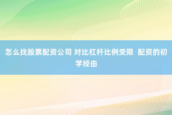 怎么找股票配资公司 对比杠杆比例受限  配资的初学经由