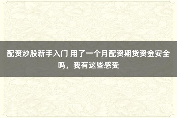配资炒股新手入门 用了一个月配资期货资金安全吗，我有这些感受