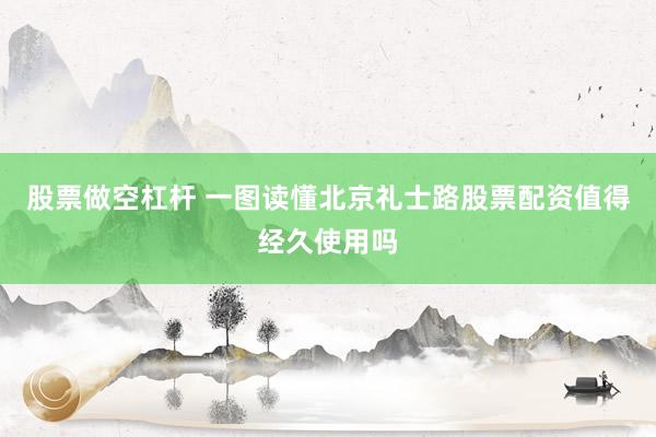 股票做空杠杆 一图读懂北京礼士路股票配资值得经久使用吗
