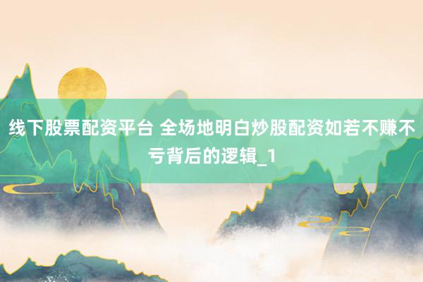 线下股票配资平台 全场地明白炒股配资如若不赚不亏背后的逻辑_1