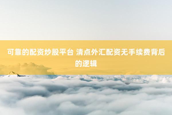 可靠的配资炒股平台 清点外汇配资无手续费背后的逻辑