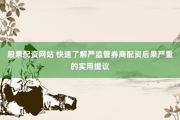 股票配资网站 快速了解严监管券商配资后果严重的实用提议
