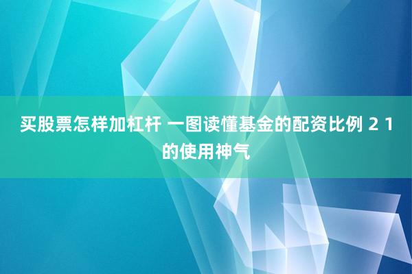 买股票怎样加杠杆 一图读懂基金的配资比例 2 1的使用神气