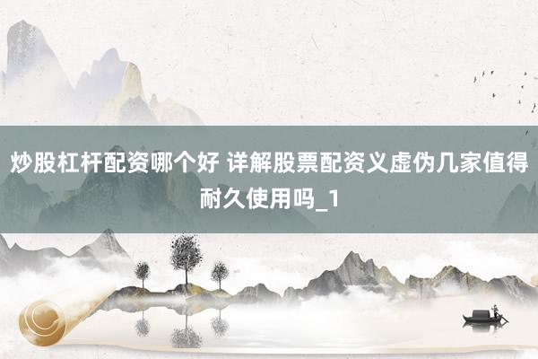 炒股杠杆配资哪个好 详解股票配资义虚伪几家值得耐久使用吗_1