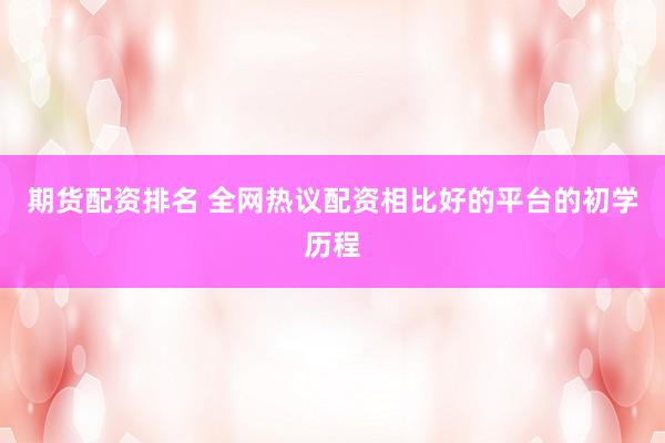 期货配资排名 全网热议配资相比好的平台的初学历程