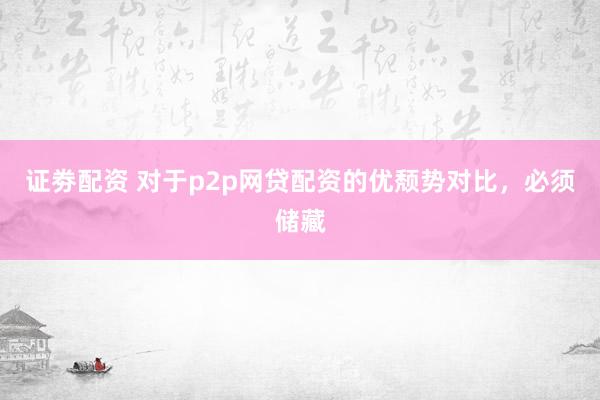 证劵配资 对于p2p网贷配资的优颓势对比，必须储藏